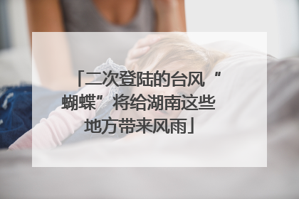 二次登陆的台风“蝴蝶”将给湖南这些地方带来风雨