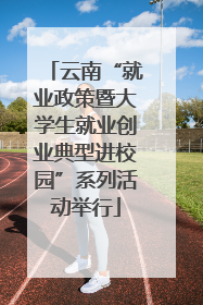 云南“就业政策暨大学生就业创业典型进校园”系列活动举行