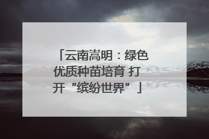 云南嵩明：绿色优质种苗培育 打开“缤纷世界”