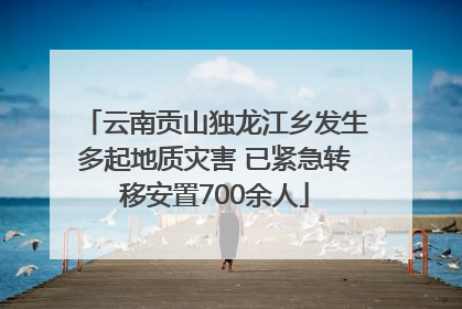 云南贡山独龙江乡发生多起地质灾害 已紧急转移安置700余人