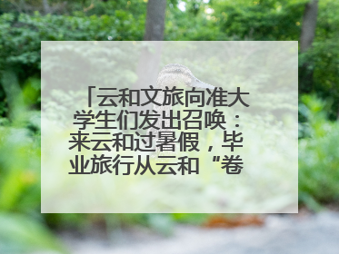 云和文旅向准大学生们发出召唤：来云和过暑假，毕业旅行从云和“卷”起来
