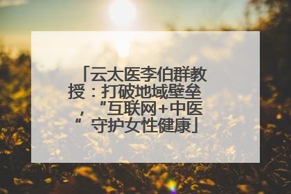 云太医李伯群教授：打破地域壁垒，“互联网+中医”守护女性健康