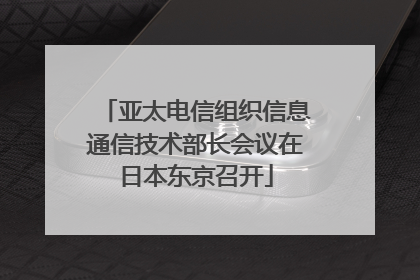 亚太电信组织信息通信技术部长会议在日本东京召开