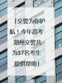 交警为你护航！今年高考 郑州交警共为37名考生提供帮助