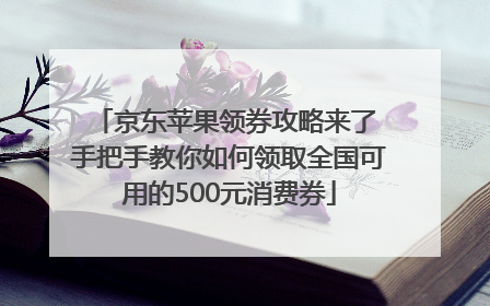 京东苹果领券攻略来了 手把手教你如何领取全国可用的500元消费券