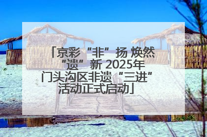 京彩“非”扬 焕然“遗”新 2025年门头沟区非遗“三进”活动正式启动