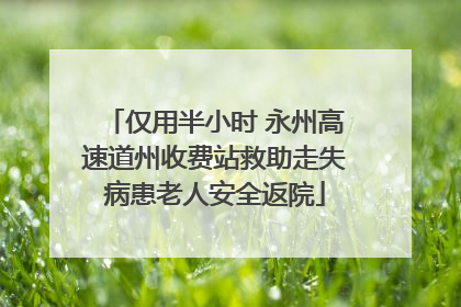 仅用半小时 永州高速道州收费站救助走失病患老人安全返院