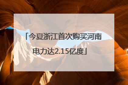 今夏浙江首次购买河南电力达2.15亿度
