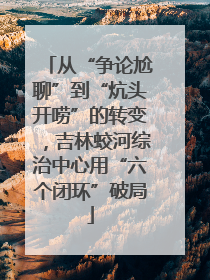 从“争论尬聊”到“炕头开唠”的转变，吉林蛟河综治中心用“六个闭环”破局