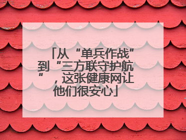从“单兵作战”到“三方联守护航”，这张健康网让他们很安心