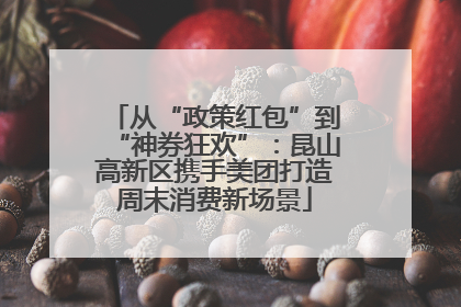 从“政策红包”到“神券狂欢”：昆山高新区携手美团打造周末消费新场景