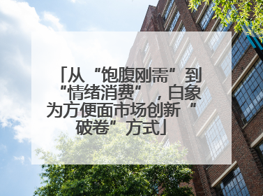 从“饱腹刚需”到“情绪消费”，白象为方便面市场创新“破卷”方式