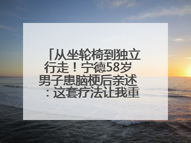 从坐轮椅到独立行走！宁德58岁男子患脑梗后亲述：这套疗法让我重获新生