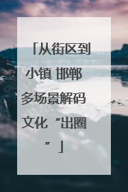 从街区到小镇 邯郸多场景解码文化“出圈”