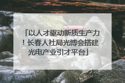 以人才驱动新质生产力！长春人社局光博会搭建光电产业引才平台
