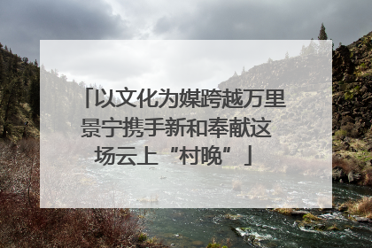 以文化为媒跨越万里 景宁携手新和奉献这场云上“村晚”