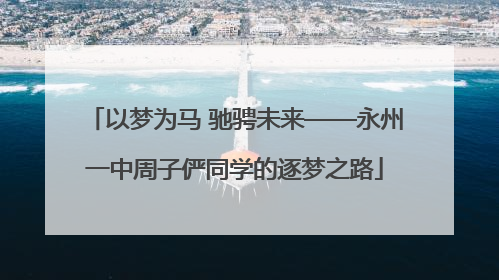 以梦为马 驰骋未来——永州一中周子俨同学的逐梦之路
