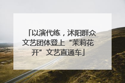 以演代练，沭阳群众文艺团体登上“茉莉花开”文艺直通车