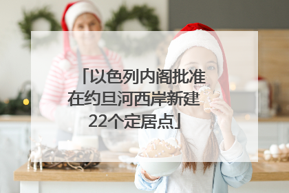 以色列内阁批准在约旦河西岸新建22个定居点