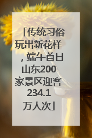 传统习俗玩出新花样，端午首日山东200家景区迎客234.1万人次