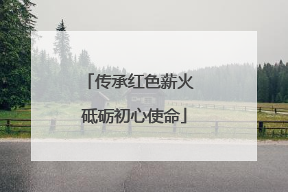 传承红色薪火 砥砺初心使命