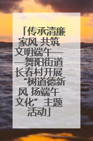 传承清廉家风 共筑文明端午——舞阳街道长春村开展“树道德新风 扬端午文化”主题活动