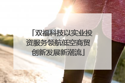 双福科技以实业投资服务领航低空商贸创新发展新潮流