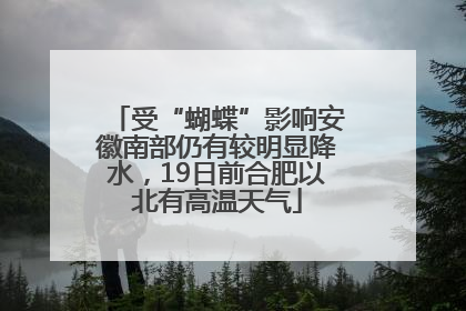 受“蝴蝶”影响安徽南部仍有较明显降水，19日前合肥以北有高温天气