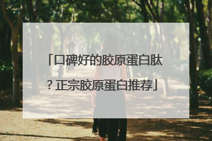 口碑好的胶原蛋白肽？正宗胶原蛋白推荐