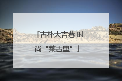 古朴大吉巷 时尚“菜古里”
