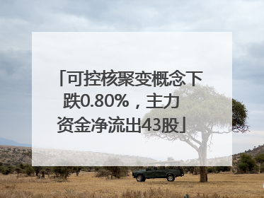 可控核聚变概念下跌0.80%，主力资金净流出43股