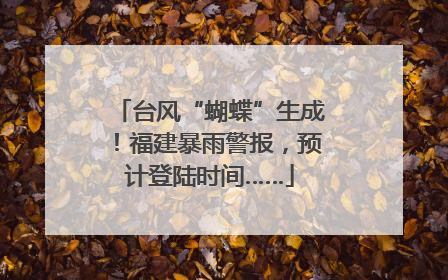台风“蝴蝶”生成！福建暴雨警报，预计登陆时间……