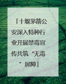 十堰茅箭公安深入特种行业开展禁毒宣传共筑“无毒”屏障