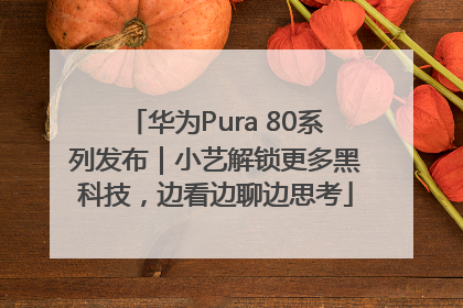 华为Pura 80系列发布｜小艺解锁更多黑科技，边看边聊边思考