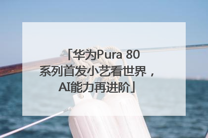 华为Pura 80系列首发小艺看世界，AI能力再进阶