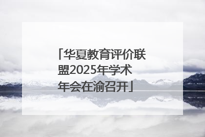 华夏教育评价联盟2025年学术年会在渝召开