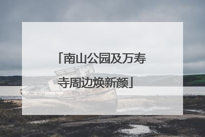 南山公园及万寿寺周边焕新颜
