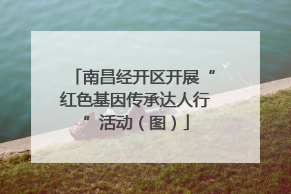 南昌经开区开展“红色基因传承达人行”活动（图）