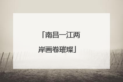 南昌一江两岸画卷璀璨
