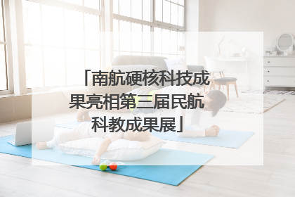 南航硬核科技成果亮相第三届民航科教成果展