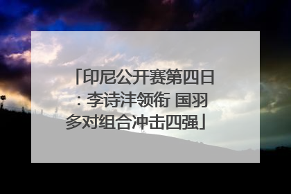 印尼公开赛第四日：李诗沣领衔 国羽多对组合冲击四强