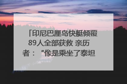 印尼巴厘岛快艇倾覆89人全部获救 亲历者：“像是乘坐了泰坦尼克号”｜封面头条