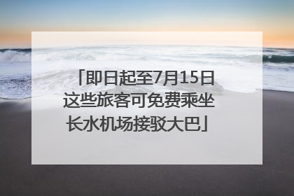 即日起至7月15日 这些旅客可免费乘坐长水机场接驳大巴