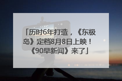 历时6年打造，《东极岛》定档8月8日上映！《90早新闻》来了