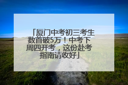 厦门中考初三考生数首破5万！中考下周四开考，这份赴考指南请收好