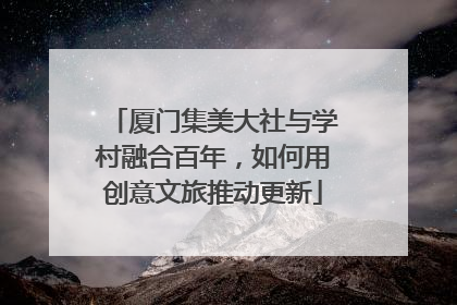 厦门集美大社与学村融合百年，如何用创意文旅推动更新