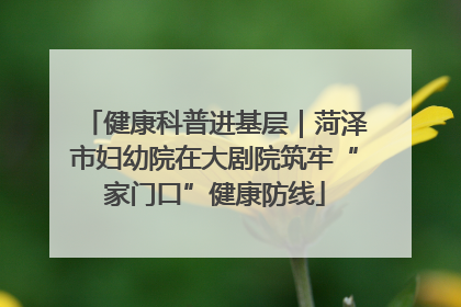 健康科普进基层｜菏泽市妇幼院在大剧院筑牢“家门口”健康防线