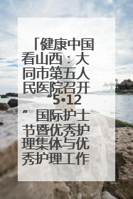 健康中国看山西：大同市第五人民医院召开“5•12”国际护士节暨优秀护理集体与优秀护理工作者表彰大会