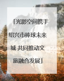 光影空间携手绍兴市棒球未来城 共同推动文旅融合发展