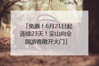 免票！6月21日起连续23天！蒙山向全国游客敞开大门